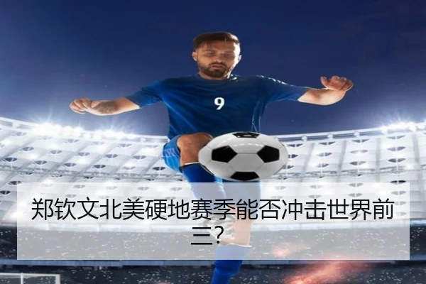 郑钦文北美硬地赛季能否冲击世界前三？
